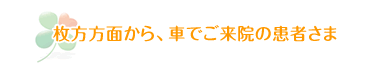 枚方方面から、車でご来院の患者さま